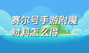 赛尔号手游附魔材料怎么得（赛尔号手游怎么合成材料）