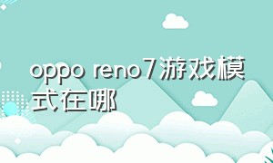 oppo reno7游戏模式在哪
