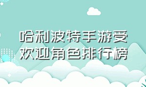 哈利波特手游受欢迎角色排行榜（哈利波特手游最强人物排行）