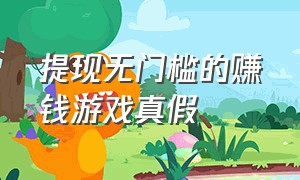 提现无门槛的赚钱游戏真假