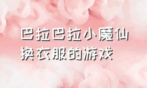 巴拉巴拉小魔仙换衣服的游戏