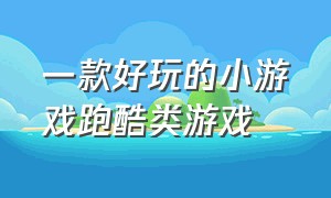 一款好玩的小游戏跑酷类游戏（有没有好玩的游戏是跑酷的游戏）