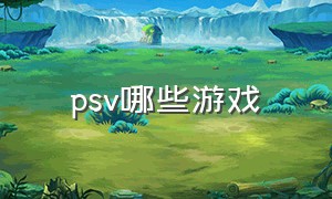 psv哪些游戏（psv哪些游戏需要超频）