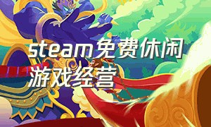 steam免费休闲游戏经营（steam免费的经营游戏）