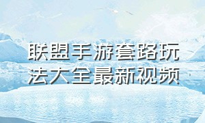 联盟手游套路玩法大全最新视频（联盟手游怎么玩新手入门）