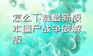 怎么下载最新版本僵尸战争破解版（僵尸战争官方安卓汉化版下载安装）