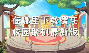 在哪里下载樱花校园联机最新版