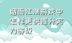 烟雨江湖游戏中怎样更快提升实力等级（烟雨江湖新手属性怎么分配）