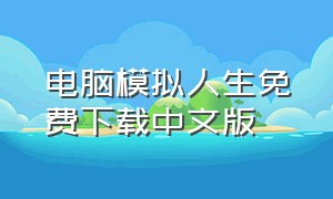 电脑模拟人生免费下载中文版（电脑模拟人生免费下载中文版）