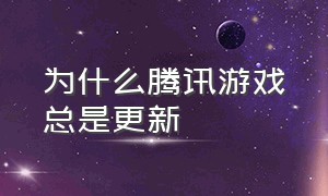 为什么腾讯游戏总是更新