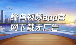 蜂鸟视频app官网下载无广告