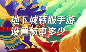 地下城韩服手游设置帧率多少（地下城韩服手游设置帧率）