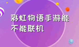 彩虹物语手游能不能联机（彩虹物语需要什么手机配置）