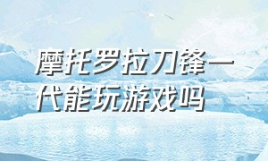 摩托罗拉刀锋一代能玩游戏吗