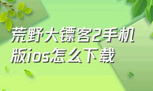 荒野大镖客2手机版ios怎么下载