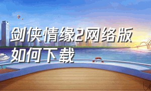 剑侠情缘2网络版如何下载