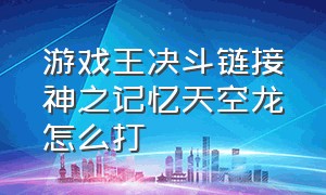 游戏王决斗链接神之记忆天空龙怎么打