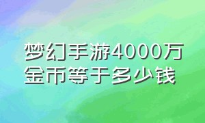 梦幻手游4000万金币等于多少钱（梦幻手游50万金币等于多少钱）