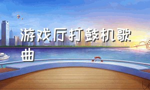 游戏厅打鼓机歌曲