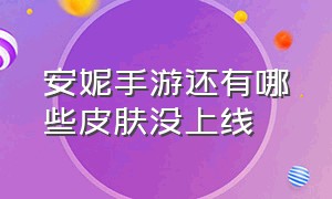 安妮手游还有哪些皮肤没上线