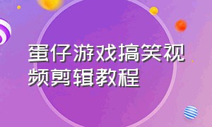 蛋仔游戏搞笑视频剪辑教程（蛋仔派对游戏搞笑视频怎么配音）