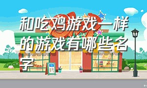 和吃鸡游戏一样的游戏有哪些名字