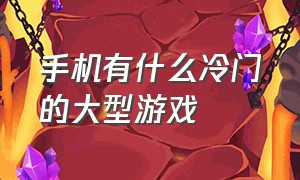 手机有什么冷门的大型游戏