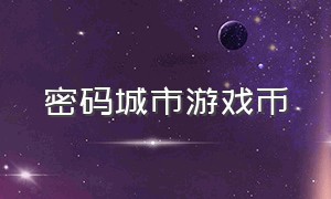 密码城市游戏币（城市密码19.9元40个游戏币）