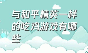 与和平精英一样的吃鸡游戏有哪些