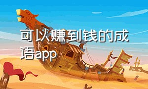 可以赚到钱的成语app（能赚钱的成语软件是什么）