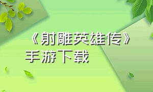 《射雕英雄传》手游下载