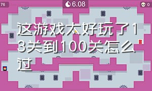 这游戏太好玩了13关到100关怎么过