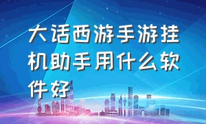 大话西游手游挂机助手用什么软件好