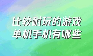 比较耐玩的游戏单机手机有哪些