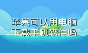 苹果可以用电脑下载手机软件吗