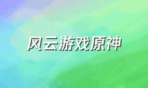 风云游戏原神（风云游戏单机版）