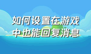 如何设置在游戏中也能回复消息