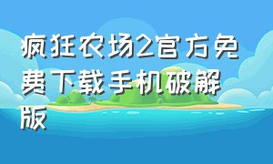 疯狂农场2官方免费下载手机破解版（疯狂农场手机单机版免费下载）