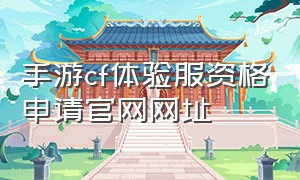 手游cf体验服资格申请官网网址（cf手游体验服资格申请官网入口）