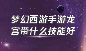 梦幻西游手游龙宫带什么技能好