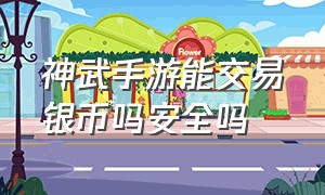 神武手游能交易银币吗安全吗（神武手游交易平台可信吗）