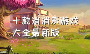 十款消消乐游戏大全最新版