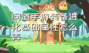 问道手游装备进化基础属性怎么弄