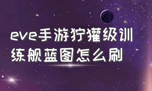 eve手游狞獾级训练舰蓝图怎么刷