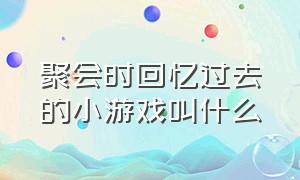 聚会时回忆过去的小游戏叫什么（适合50个人的篝火晚会小游戏）