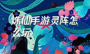 诛仙手游灵阵怎么玩