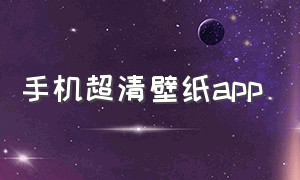 手机超清壁纸app（手机超清壁纸图片）