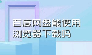 百度网盘能使用浏览器下载吗