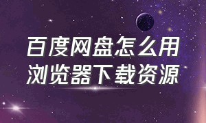 百度网盘怎么用浏览器下载资源