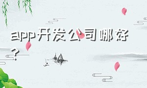 app开发公司哪好?